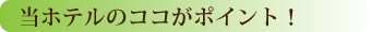 当ホテルのココがポイント