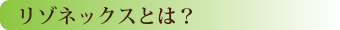 リゾネックスとは？